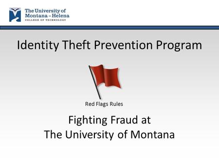 Identity Theft Prevention Program Fighting Fraud at The University of Montana Red Flags Rules.