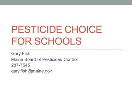 PESTICIDE CHOICE FOR SCHOOLS Gary Fish Maine Board of Pesticides Control 287-7545