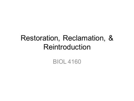 Restoration, Reclamation, & Reintroduction BIOL 4160.