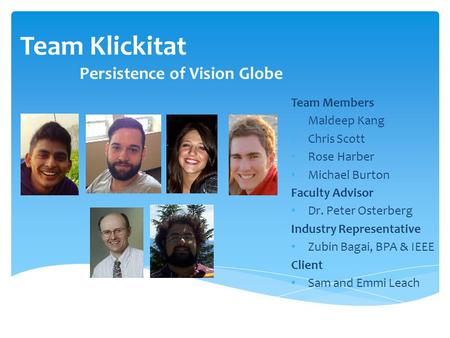 Team Klickitat Persistence of Vision Globe Team Members Maldeep Kang Chris Scott Rose Harber Michael Burton Faculty Advisor Dr. Peter Osterberg Industry.