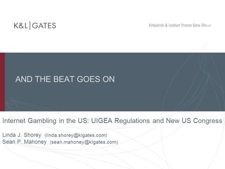 AND THE BEAT GOES ON Internet Gambling in the US: UIGEA Regulations and New US Congress Linda J. Shorey Sean P. Mahoney
