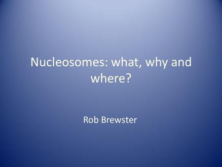 Nucleosomes: what, why and where? Rob Brewster. Outline What is a nucleosome? - how is DNA packaged/organized in Eukaryotes? Why do nucleosomes form?