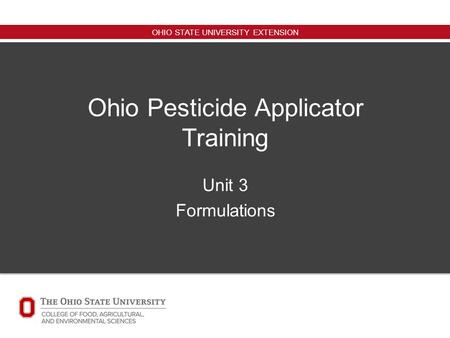 OHIO STATE UNIVERSITY EXTENSION Ohio Pesticide Applicator Training Unit 3 Formulations.