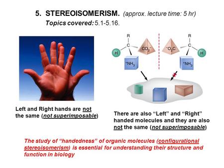 5. STEREOISOMERISM. (approx. lecture time: 5 hr) Topics covered: 5.1-5.16. Left and Right hands are not the same (not superimposable) There are also “Left”