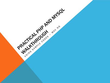 PRACTICAL PHP AND MYSQL WALKTHROUGH USING SAMPLE CODES – MAX NG.