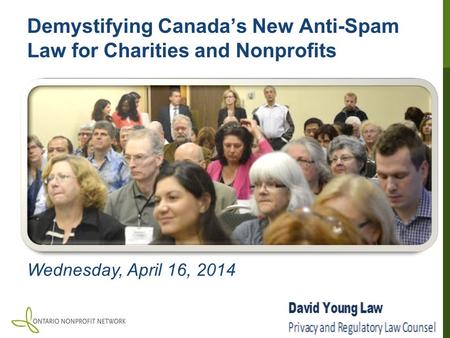 Demystifying Canada’s New Anti-Spam Law for Charities and Nonprofits Wednesday, April 16, 2014.