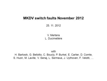 MKDV switch faults November 2012 25. 11. 2012 V. Mertens L. Ducimetière with H. Bartosik, G. Bellotto, C. Boucly, P. Burkel, E. Carlier, D. Comte, S. Huon,