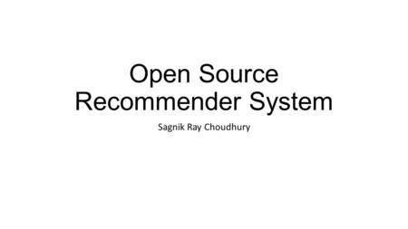 Open Source Recommender System Sagnik Ray Choudhury.