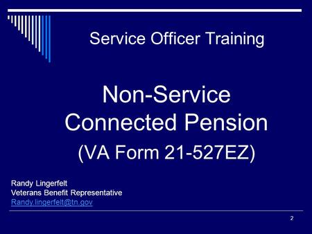Service Officer Training Randy Lingerfelt Veterans Benefit Representative 2 Non-Service Connected Pension (VA Form 21-527EZ)