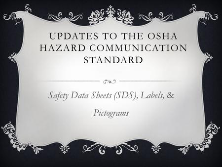UPDATES TO THE OSHA HAZARD COMMUNICATION STANDARD Safety Data Sheets (SDS), Labels, & Pictograms.