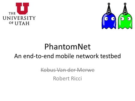 PhantomNet An end-to-end mobile network testbed Kobus Van der Merwe Robert Ricci.