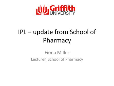 IPL – update from School of Pharmacy Fiona Miller Lecturer, School of Pharmacy.