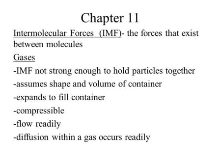 Chapter 11 Intermolecular Forces (IMF)- the forces that exist between molecules Gases -IMF not strong enough to hold particles together -assumes shape.