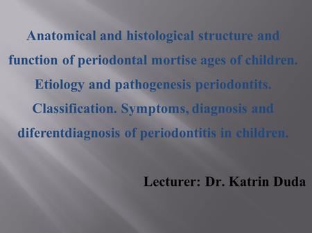 Anatomical and histological structure and function of periodontal mortise ages of children. Etiology and pathogenesis periodontits. Classification. Symptoms,