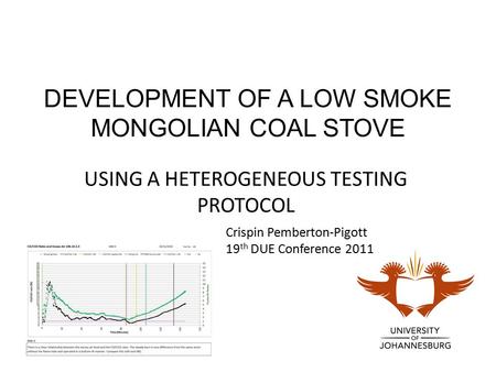 DEVELOPMENT OF A LOW SMOKE MONGOLIAN COAL STOVE USING A HETEROGENEOUS TESTING PROTOCOL Crispin Pemberton-Pigott 19 th DUE Conference 2011.