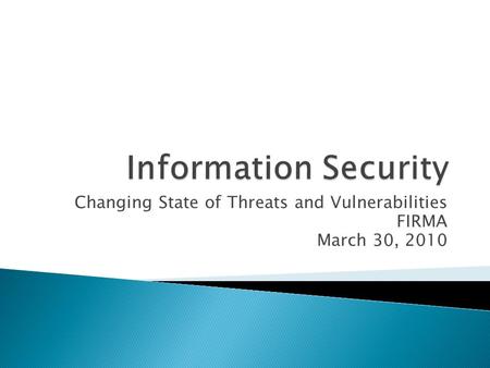 Changing State of Threats and Vulnerabilities FIRMA March 30, 2010.