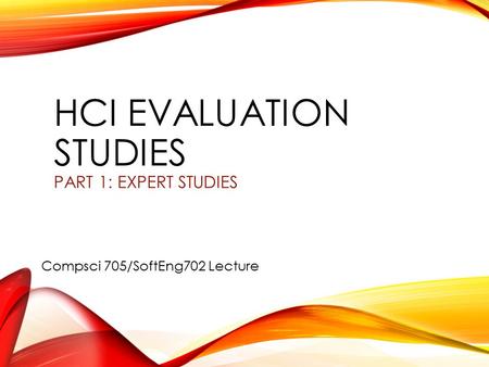 HCI EVALUATION STUDIES PART 1: EXPERT STUDIES Compsci 705/SoftEng702 Lecture.
