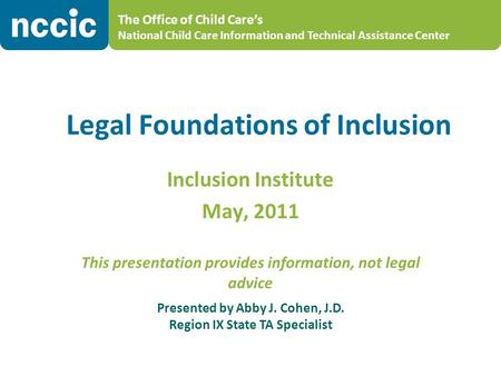 The Office of Child Care’s National Child Care Information and Technical Assistance Center Legal Foundations of Inclusion Inclusion Institute May, 2011.