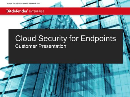 Bucharest, July 31, 2012 | Bitdefender 2012 Cloud Security for Endpoints Customer Presentation.