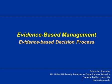 Evidence-Based Management Evidence-based Decision Process Denise M. Rousseau H.J. Heinz II University Professor of Organizational Behavior Carnegie Mellon.