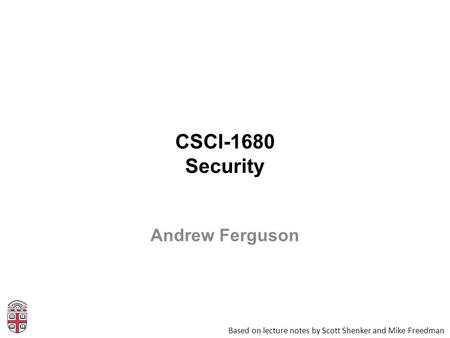 CSCI-1680 Security Based on lecture notes by Scott Shenker and Mike Freedman Andrew Ferguson.