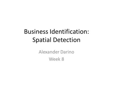 Business Identification: Spatial Detection Alexander Darino Week 8.