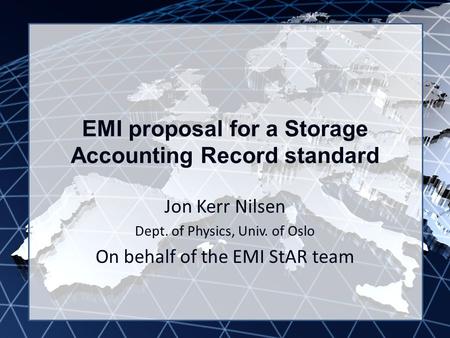 EMI INFSO-RI-261611 EMI proposal for a Storage Accounting Record standard Jon Kerr Nilsen Dept. of Physics, Univ. of Oslo On behalf of the EMI StAR team.
