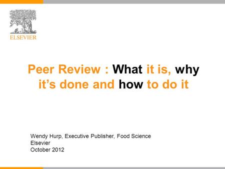 Peer Review : What it is, why it’s done and how to do it Wendy Hurp, Executive Publisher, Food Science Elsevier October 2012.