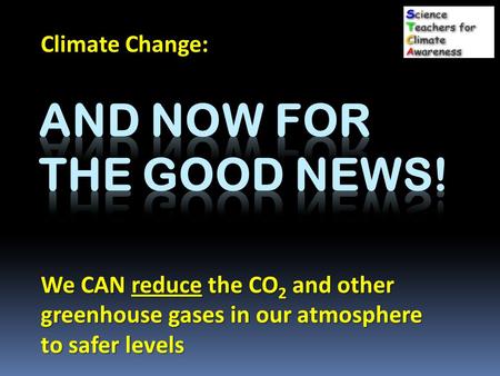 Climate Change: We CAN reduce the CO 2 and other greenhouse gases in our atmosphere to safer levels.