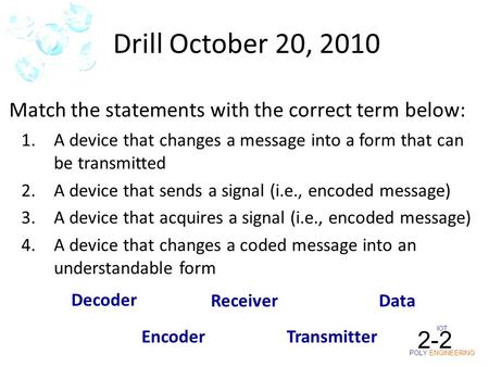 IOT POLY ENGINEERING 2-2 Drill October 20, 2010 1.A device that changes a message into a form that can be transmitted 2.A device that sends a signal (i.e.,