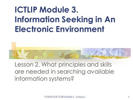 UNESCO ICTLIP Module 3. Lesson 21 ICTLIP Module 3. Information Seeking in An Electronic Environment Lesson 2. What principles and skills are needed in.