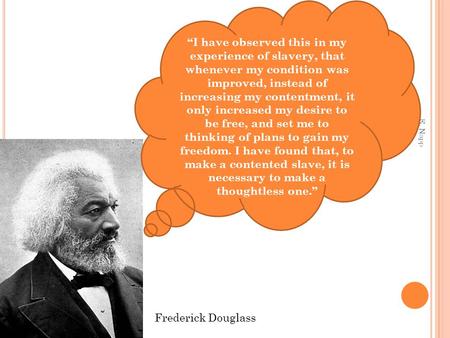 E. Napp Frederick Douglass “I have observed this in my experience of slavery, that whenever my condition was improved, instead of increasing my contentment,