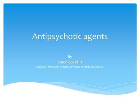 Antipsychotic agents By S.Bohlooli PhD School of Medicine, Ardabil University of Medical Sciences.
