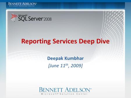 Deepak Kumbhar [June 11 th, 2009] Reporting Services Deep Dive.