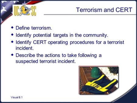 Visual 8.1 Terrorism and CERT  Define terrorism.  Identify potential targets in the community.  Identify CERT operating procedures for a terrorist incident.