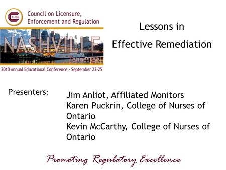 Presenters: Promoting Regulatory Excellence Lessons in Effective Remediation Jim Anliot, Affiliated Monitors Karen Puckrin, College of Nurses of Ontario.