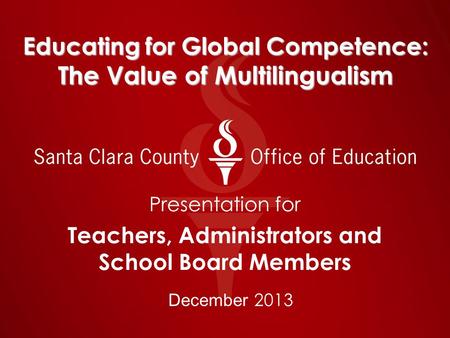 Educating for Global Competence: The Value of Multilingualism Presentation for Teachers, Administrators and School Board Members December 2013.