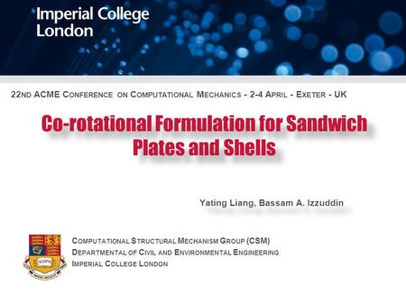 Co-rotational Formulation for Sandwich Plates and Shells Yating Liang, Bassam A. Izzuddin C OMPUTATIONAL S TRUCTURAL M ECHANISM G ROUP (CSM) D EPARTMENTAL.