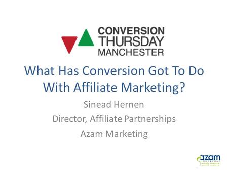 What Has Conversion Got To Do With Affiliate Marketing? Sinead Hernen Director, Affiliate Partnerships Azam Marketing.
