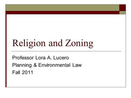 Religion and Zoning Professor Lora A. Lucero Planning & Environmental Law Fall 2011.