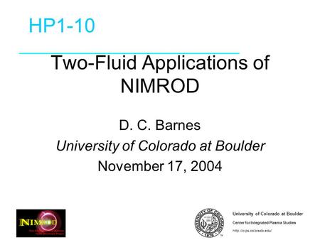 University of Colorado at Boulder Center for Integrated Plasma Studies  Two-Fluid Applications of NIMROD D. C. Barnes University.