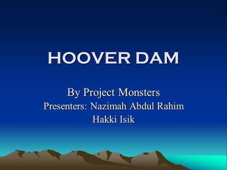 HOOVER DAM By Project Monsters Presenters: Nazimah Abdul Rahim Hakki Isik.
