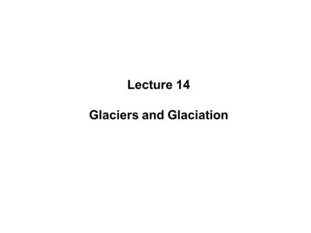 Lecture 14 Glaciers and Glaciation. Lecture Outline IGlaciers A)Distribution B)Types i.Alpine ii.Continental C)Formation and Growth D)Movement i.Alpine.