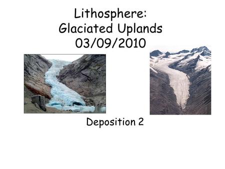 Lithosphere: Glaciated Uplands 03/09/2010 Deposition 2.
