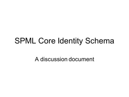 SPML Core Identity Schema A discussion document. Agenda What is the core identity schema? Source materials Proposed schema.