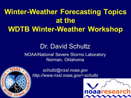Winter-Weather Forecasting Topics at the WDTB Winter-Weather Workshop Dr. David Schultz NOAA/National Severe Storms Laboratory Norman, Oklahoma