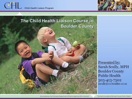 Sponsored by the Colorado Department of Public Health and EnvironmentContent provided by Boulder County Public Health The Child Health Liaison Course in.