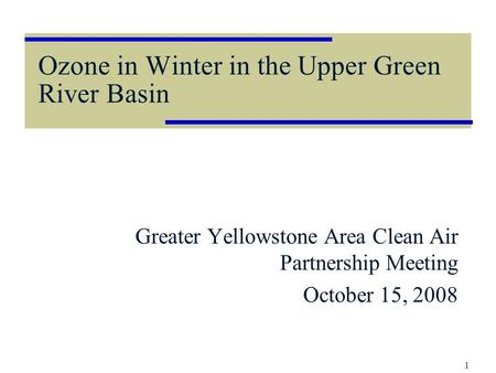 Ozone in Winter in the Upper Green River Basin Greater Yellowstone Area Clean Air Partnership Meeting October 15, 2008 1.