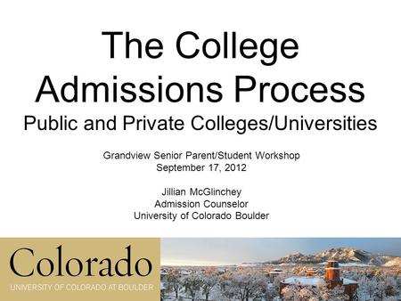 The College Admissions Process Public and Private Colleges/Universities Grandview Senior Parent/Student Workshop September 17, 2012 Jillian McGlinchey.