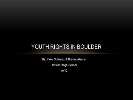 By: Yaire Gutierrez & Brayan Aleman Boulder High School AVID YOUTH RIGHTS IN BOULDER.